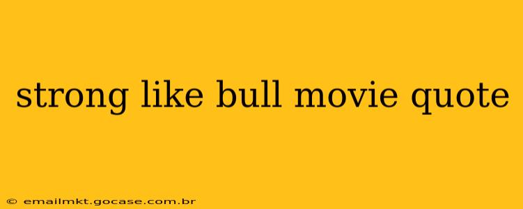 strong like bull movie quote