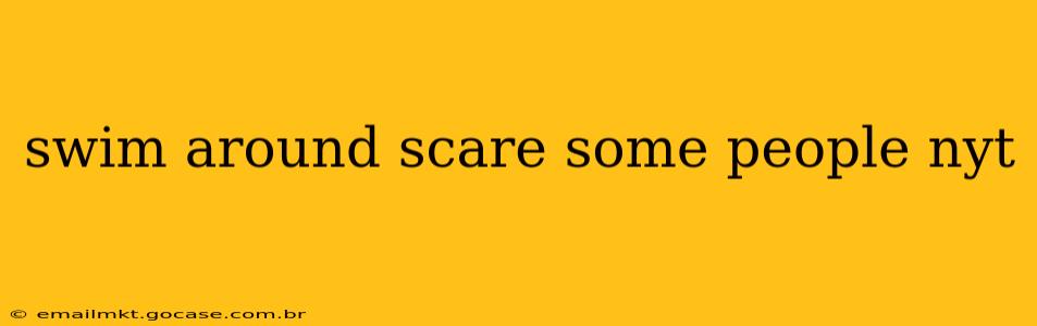 swim around scare some people nyt