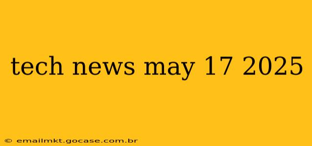 tech news may 17 2025