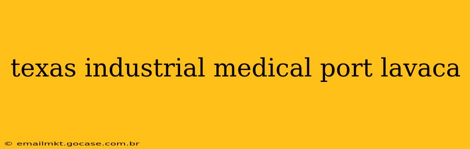 texas industrial medical port lavaca
