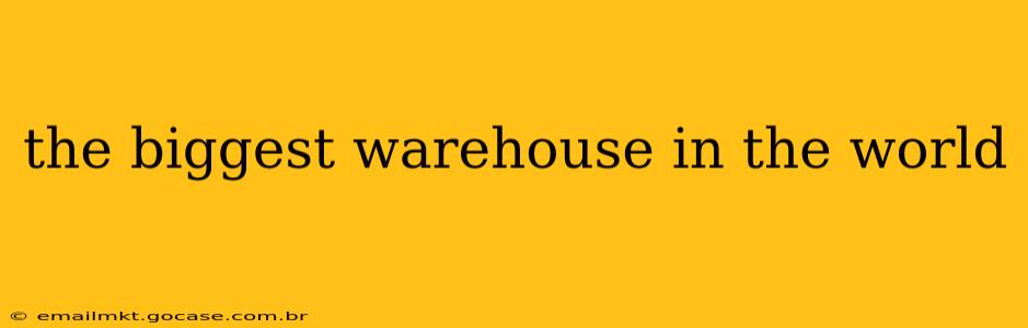 the biggest warehouse in the world