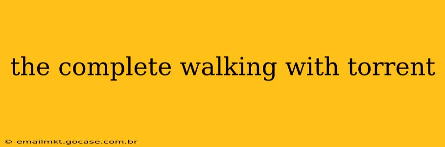 the complete walking with torrent