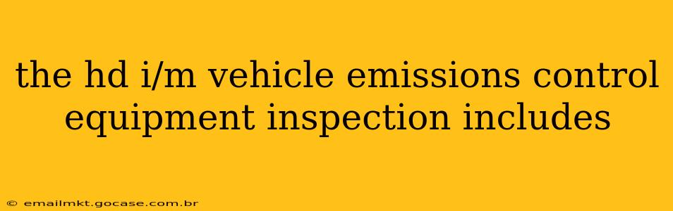 the hd i/m vehicle emissions control equipment inspection includes