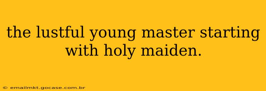 the lustful young master starting with holy maiden.