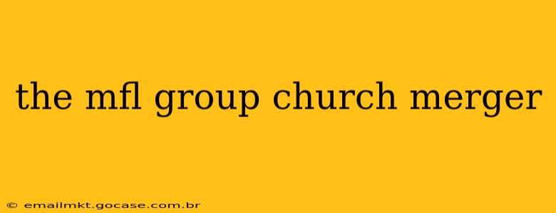 the mfl group church merger