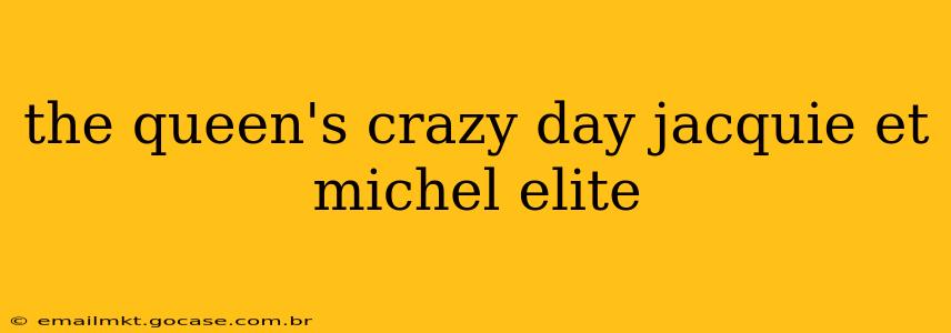 the queen's crazy day jacquie et michel elite