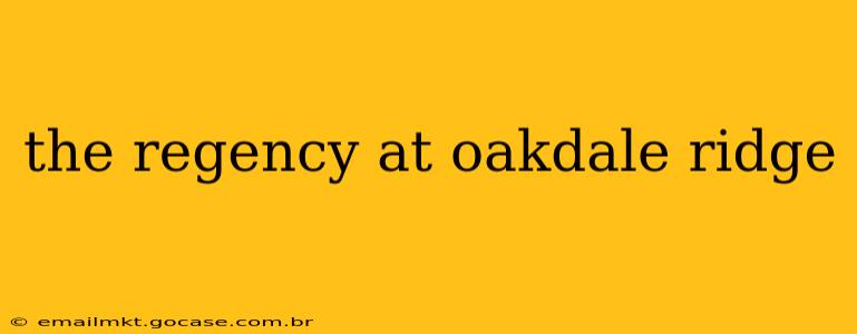 the regency at oakdale ridge