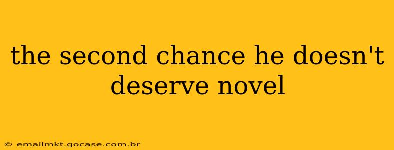 the second chance he doesn't deserve novel