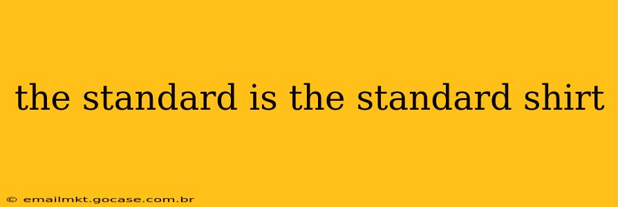 the standard is the standard shirt