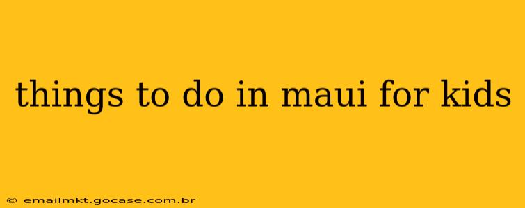things to do in maui for kids