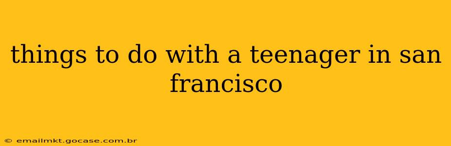 things to do with a teenager in san francisco