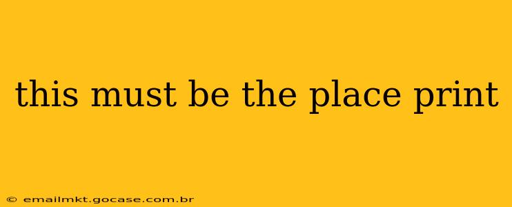 this must be the place print
