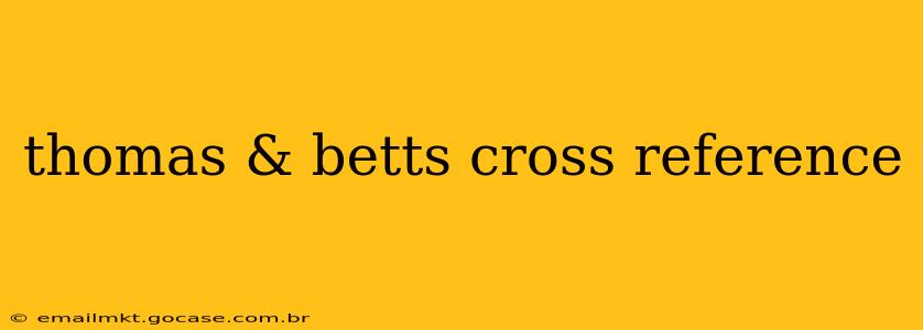 thomas & betts cross reference