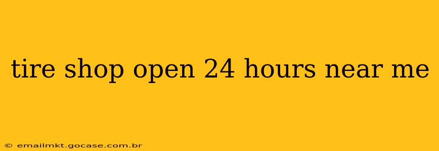 tire shop open 24 hours near me