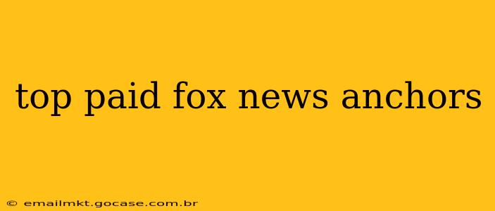 top paid fox news anchors