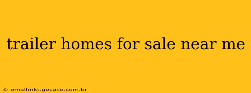 trailer homes for sale near me
