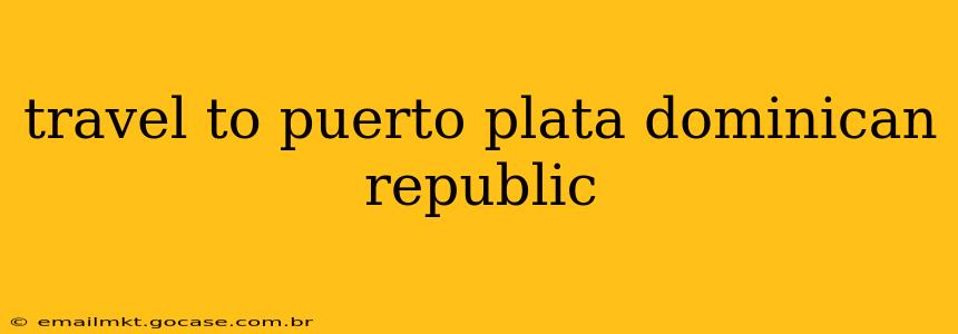 travel to puerto plata dominican republic