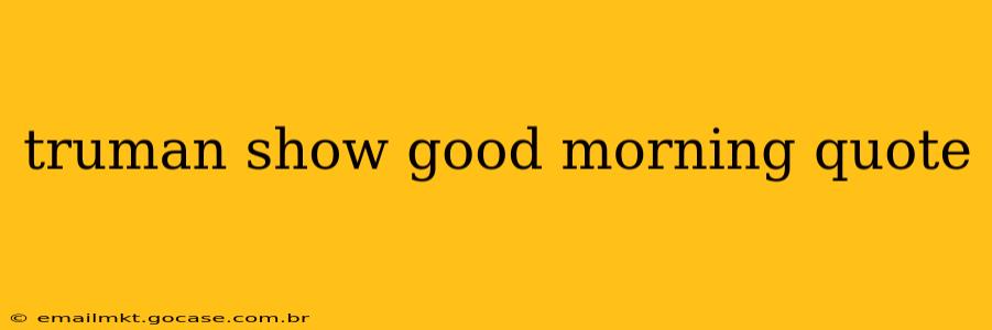 truman show good morning quote