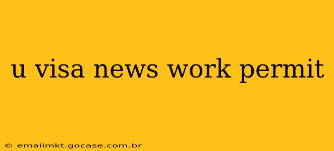 u visa news work permit