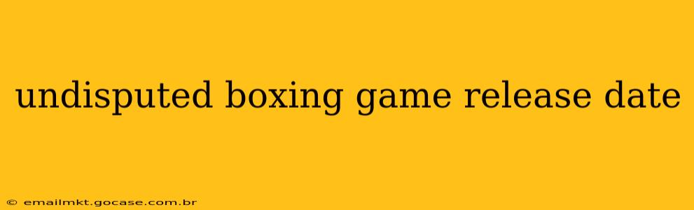 undisputed boxing game release date