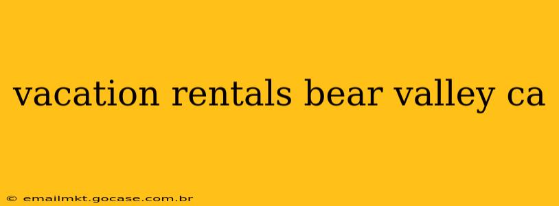 vacation rentals bear valley ca