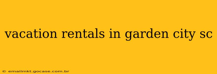 vacation rentals in garden city sc