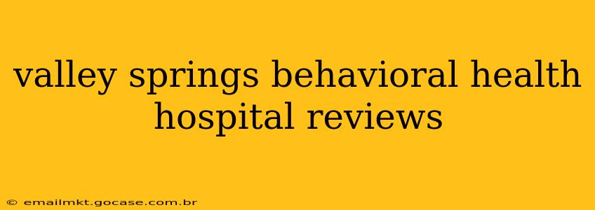 valley springs behavioral health hospital reviews