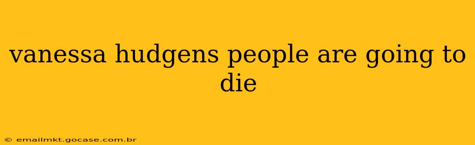 vanessa hudgens people are going to die