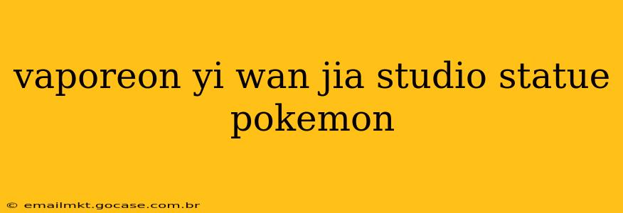 vaporeon yi wan jia studio statue pokemon