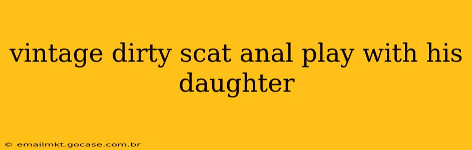 vintage dirty scat anal play with his daughter