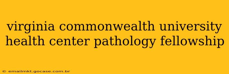 virginia commonwealth university health center pathology fellowship