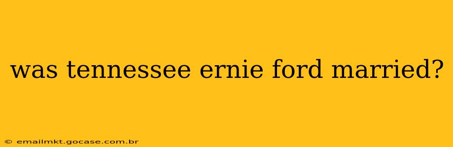 was tennessee ernie ford married?
