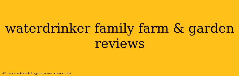 waterdrinker family farm & garden reviews