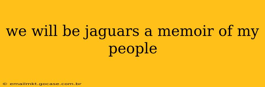 we will be jaguars a memoir of my people