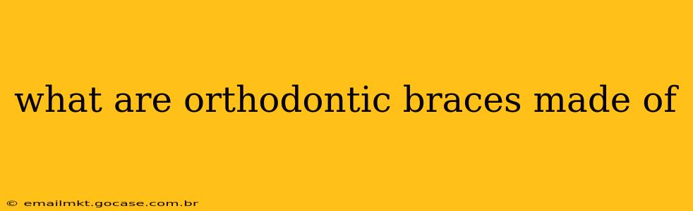 what are orthodontic braces made of