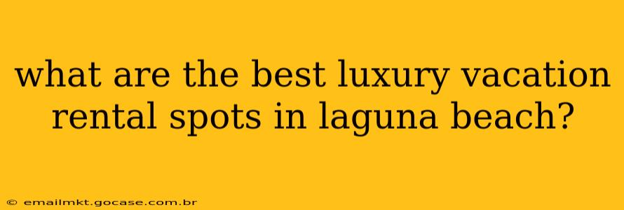 what are the best luxury vacation rental spots in laguna beach?