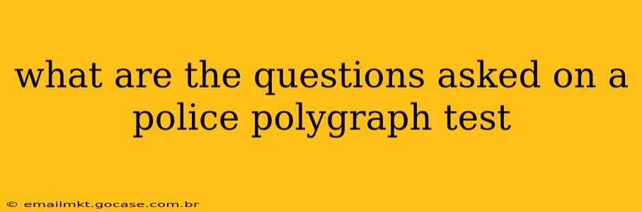 what are the questions asked on a police polygraph test