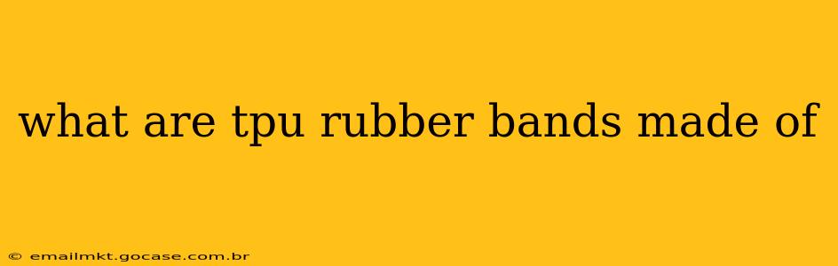 what are tpu rubber bands made of