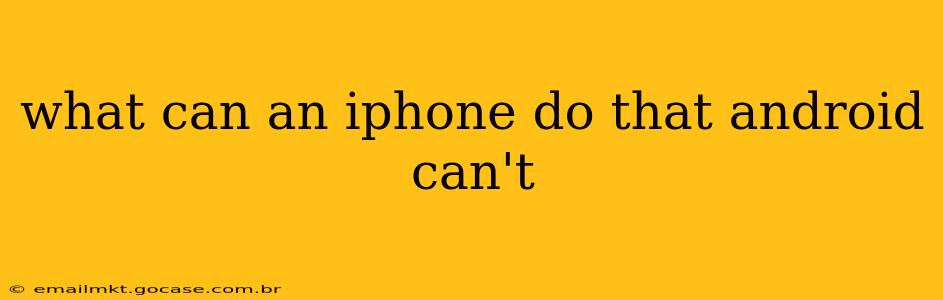 what can an iphone do that android can't
