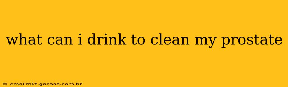 what can i drink to clean my prostate