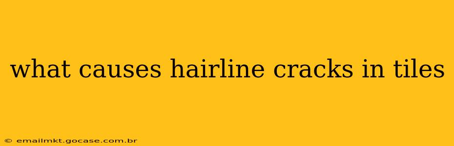 what causes hairline cracks in tiles