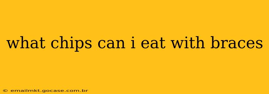 what chips can i eat with braces