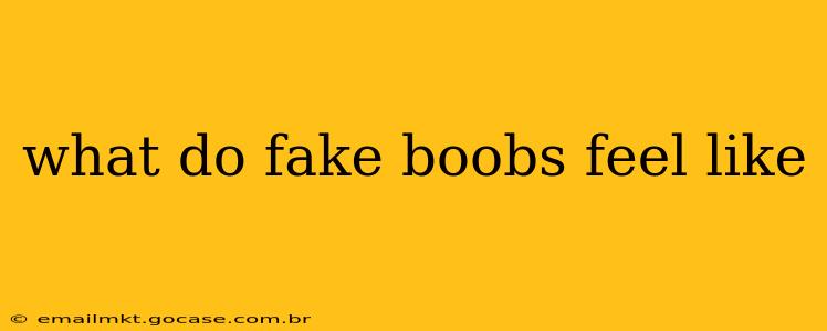what do fake boobs feel like
