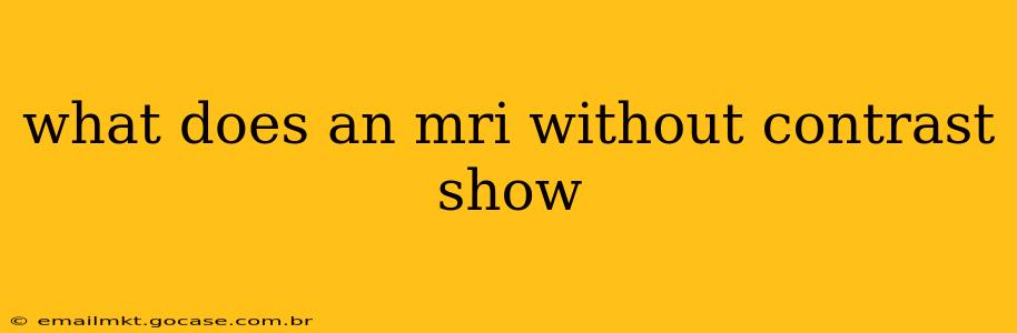 what does an mri without contrast show