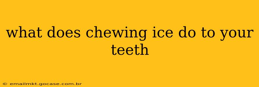what does chewing ice do to your teeth