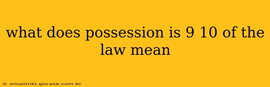 what does possession is 9 10 of the law mean