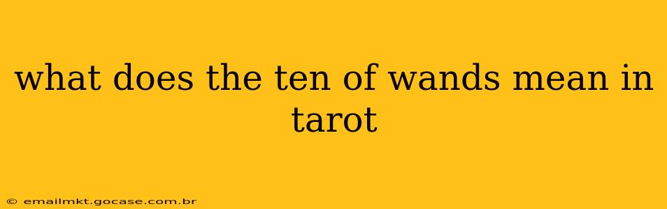 what does the ten of wands mean in tarot