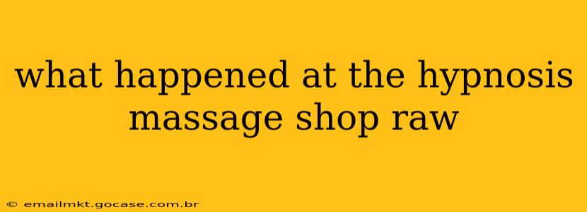 what happened at the hypnosis massage shop raw