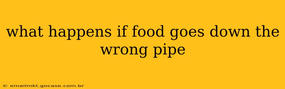 what happens if food goes down the wrong pipe