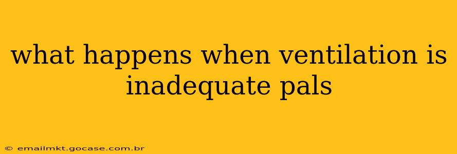 what happens when ventilation is inadequate pals